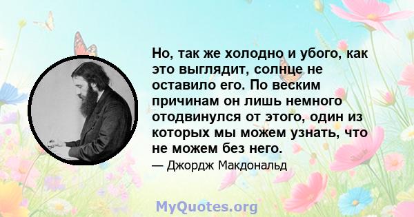 Но, так же холодно и убого, как это выглядит, солнце не оставило его. По веским причинам он лишь немного отодвинулся от этого, один из которых мы можем узнать, что не можем без него.