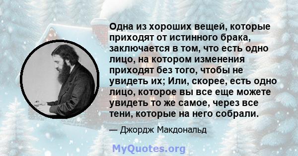 Одна из хороших вещей, которые приходят от истинного брака, заключается в том, что есть одно лицо, на котором изменения приходят без того, чтобы не увидеть их; Или, скорее, есть одно лицо, которое вы все еще можете