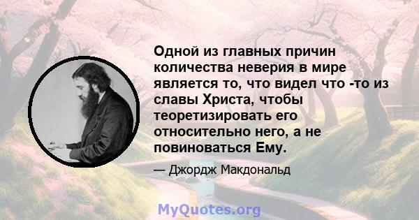 Одной из главных причин количества неверия в мире является то, что видел что -то из славы Христа, чтобы теоретизировать его относительно него, а не повиноваться Ему.