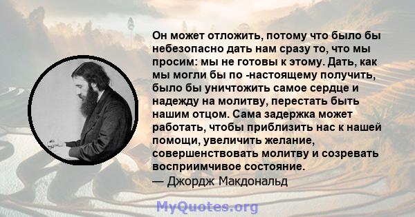 Он может отложить, потому что было бы небезопасно дать нам сразу то, что мы просим: мы не готовы к этому. Дать, как мы могли бы по -настоящему получить, было бы уничтожить самое сердце и надежду на молитву, перестать