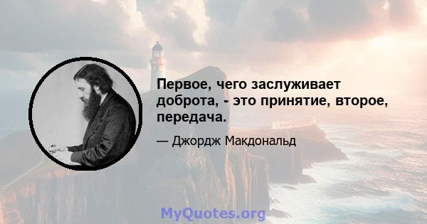 Первое, чего заслуживает доброта, - это принятие, второе, передача.