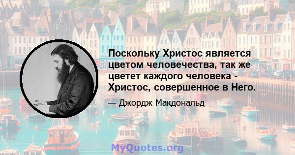 Поскольку Христос является цветом человечества, так же цветет каждого человека - Христос, совершенное в Него.