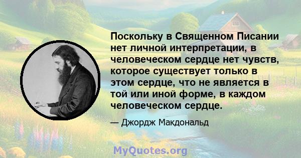 Поскольку в Священном Писании нет личной интерпретации, в человеческом сердце нет чувств, которое существует только в этом сердце, что не является в той или иной форме, в каждом человеческом сердце.