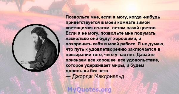 Позвольте мне, если я могу, когда -нибудь приветствуется в моей комнате зимой светящимся очагом, летом вазой цветов. Если я не могу, позвольте мне подумать, насколько они будут хорошими, и похоронить себя в моей работе. 