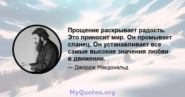 Прощение раскрывает радость. Это приносит мир. Он промывает сланец. Он устанавливает все самые высокие значения любви в движении.