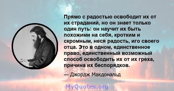 Прямо с радостью освободит их от их страданий, но он знает только один путь: он научит их быть похожими на себя, кротким и скромным, неся радость, иго своего отца. Это в одном, единственное право, единственный возможный 