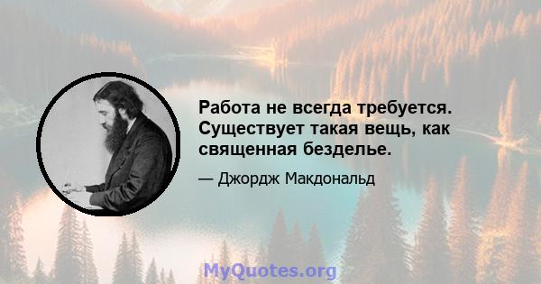 Работа не всегда требуется. Существует такая вещь, как священная безделье.