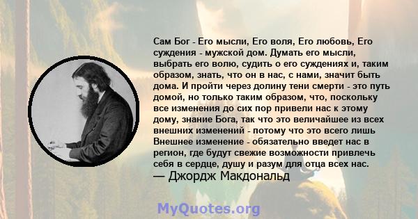 Сам Бог - Его мысли, Его воля, Его любовь, Его суждения - мужской дом. Думать его мысли, выбрать его волю, судить о его суждениях и, таким образом, знать, что он в нас, с нами, значит быть дома. И пройти через долину