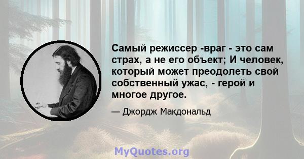 Самый режиссер -враг - это сам страх, а не его объект; И человек, который может преодолеть свой собственный ужас, - герой и многое другое.