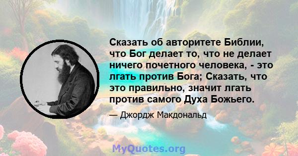 Сказать об авторитете Библии, что Бог делает то, что не делает ничего почетного человека, - это лгать против Бога; Сказать, что это правильно, значит лгать против самого Духа Божьего.