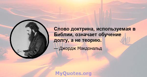 Слово доктрина, используемая в Библии, означает обучение долгу, а не теорию.