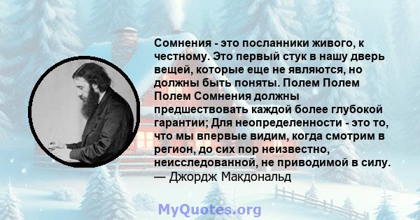 Сомнения - это посланники живого, к честному. Это первый стук в нашу дверь вещей, которые еще не являются, но должны быть поняты. Полем Полем Полем Сомнения должны предшествовать каждой более глубокой гарантии; Для