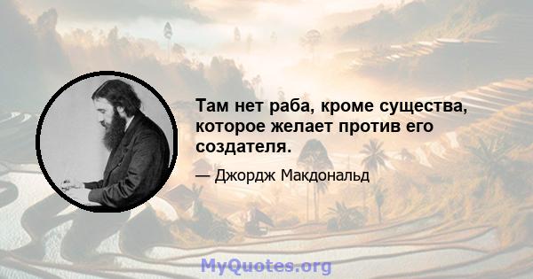 Там нет раба, кроме существа, которое желает против его создателя.