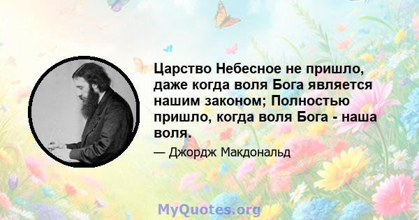 Царство Небесное не пришло, даже когда воля Бога является нашим законом; Полностью пришло, когда воля Бога - наша воля.