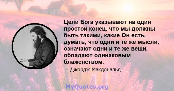 Цели Бога указывают на один простой конец, что мы должны быть такими, какие Он есть, думать, что одни и те же мысли, означают одни и те же вещи, обладают одинаковым блаженством.