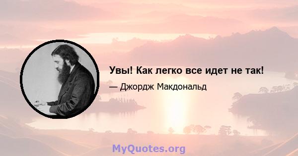 Увы! Как легко все идет не так!