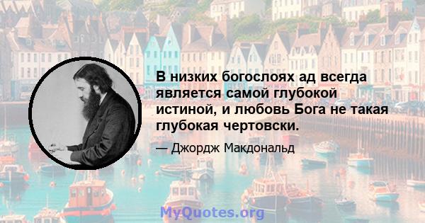 В низких богослоях ад всегда является самой глубокой истиной, и любовь Бога не такая глубокая чертовски.