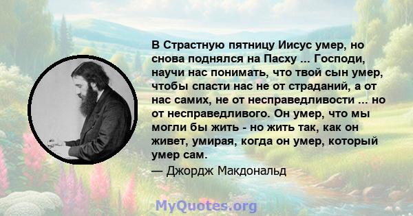 В Страстную пятницу Иисус умер, но снова поднялся на Пасху ... Господи, научи нас понимать, что твой сын умер, чтобы спасти нас не от страданий, а от нас самих, не от несправедливости ... но от несправедливого. Он умер, 