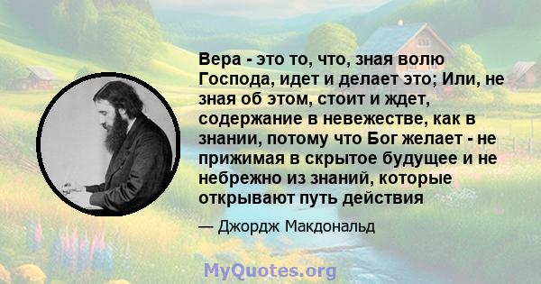 Вера - это то, что, зная волю Господа, идет и делает это; Или, не зная об этом, стоит и ждет, содержание в невежестве, как в знании, потому что Бог желает - не прижимая в скрытое будущее и не небрежно из знаний, которые 