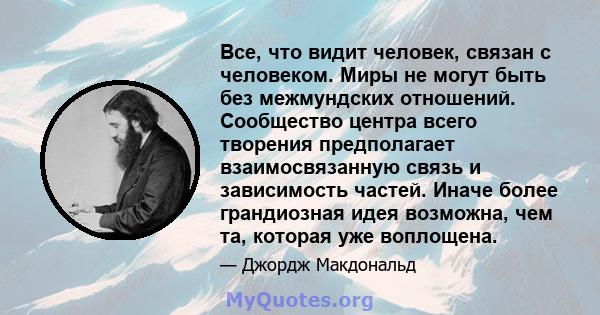 Все, что видит человек, связан с человеком. Миры не могут быть без межмундских отношений. Сообщество центра всего творения предполагает взаимосвязанную связь и зависимость частей. Иначе более грандиозная идея возможна,