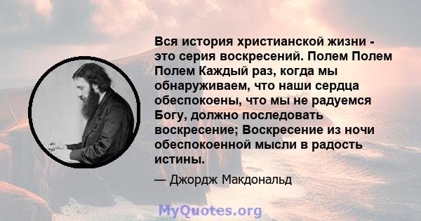 Вся история христианской жизни - это серия воскресений. Полем Полем Полем Каждый раз, когда мы обнаруживаем, что наши сердца обеспокоены, что мы не радуемся Богу, должно последовать воскресение; Воскресение из ночи