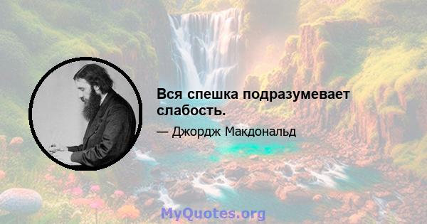 Вся спешка подразумевает слабость.