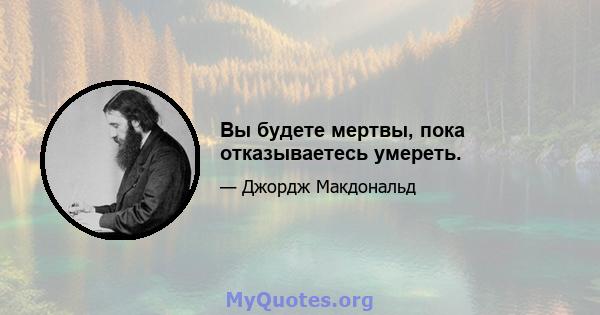 Вы будете мертвы, пока отказываетесь умереть.