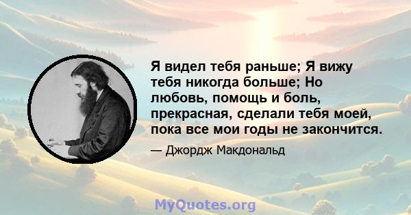 Я видел тебя раньше; Я вижу тебя никогда больше; Но любовь, помощь и боль, прекрасная, сделали тебя моей, пока все мои годы не закончится.