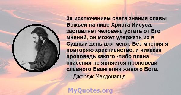 За исключением света знания славы Божьей на лице Христа Иисуса, заставляет человека устать от Его мнений, он может удержать их в Судный день для меня; Без мнения я повторяю христианство, и никакая проповедь какого -либо 