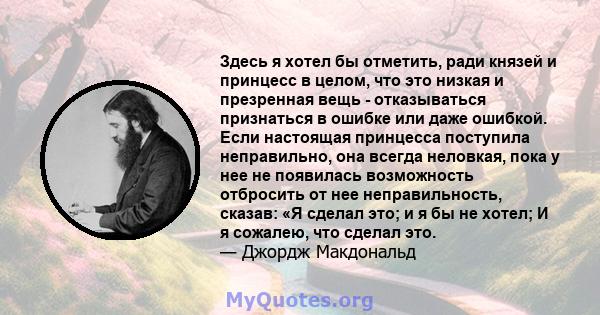 Здесь я хотел бы отметить, ради князей и принцесс в целом, что это низкая и презренная вещь - отказываться признаться в ошибке или даже ошибкой. Если настоящая принцесса поступила неправильно, она всегда неловкая, пока