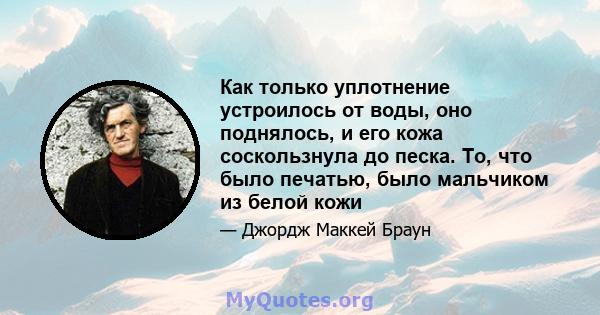 Как только уплотнение устроилось от воды, оно поднялось, и его кожа соскользнула до песка. То, что было печатью, было мальчиком из белой кожи