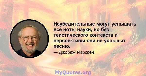 Неубедительные могут услышать все ноты науки, но без теистического контекста и перспективы они не услышат песню.