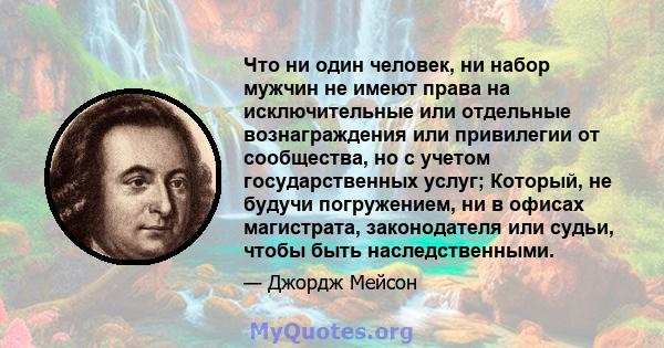 Что ни один человек, ни набор мужчин не имеют права на исключительные или отдельные вознаграждения или привилегии от сообщества, но с учетом государственных услуг; Который, не будучи погружением, ни в офисах магистрата, 