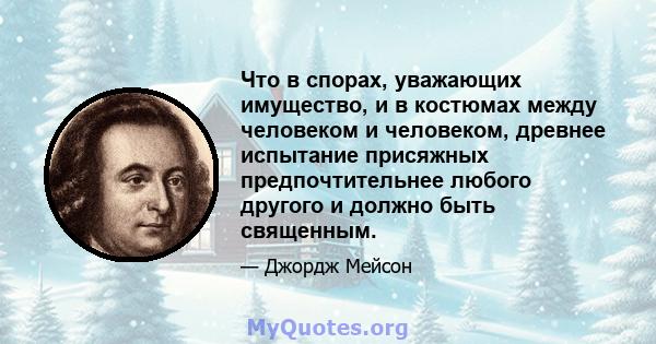 Что в спорах, уважающих имущество, и в костюмах между человеком и человеком, древнее испытание присяжных предпочтительнее любого другого и должно быть священным.