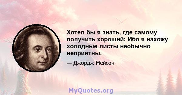 Хотел бы я знать, где самому получить хороший; Ибо я нахожу холодные листы необычно неприятны.