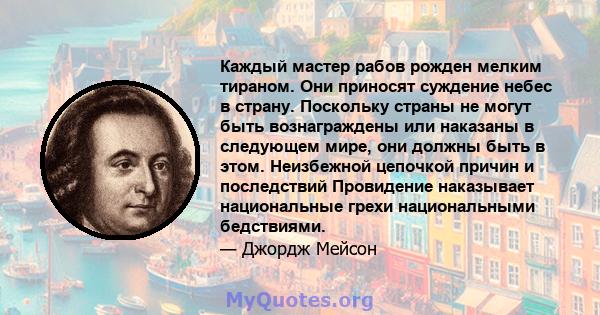 Каждый мастер рабов рожден мелким тираном. Они приносят суждение небес в страну. Поскольку страны не могут быть вознаграждены или наказаны в следующем мире, они должны быть в этом. Неизбежной цепочкой причин и