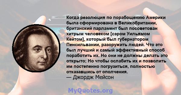 Когда резолюция по порабощению Америки была сформирована в Великобритании, британский парламент был посоветован хитрым человеком [сэром Уильямом Кейтом], который был губернатором Пенсильвании, разоружить людей. Что это