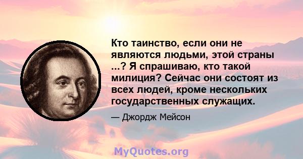 Кто таинство, если они не являются людьми, этой страны ...? Я спрашиваю, кто такой милиция? Сейчас они состоят из всех людей, кроме нескольких государственных служащих.