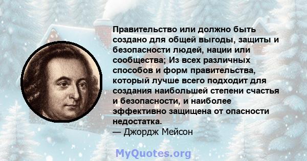 Правительство или должно быть создано для общей выгоды, защиты и безопасности людей, нации или сообщества; Из всех различных способов и форм правительства, который лучше всего подходит для создания наибольшей степени