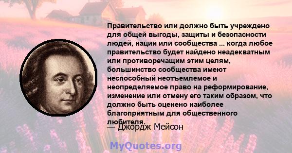 Правительство или должно быть учреждено для общей выгоды, защиты и безопасности людей, нации или сообщества ... когда любое правительство будет найдено неадекватным или противоречащим этим целям, большинство сообщества