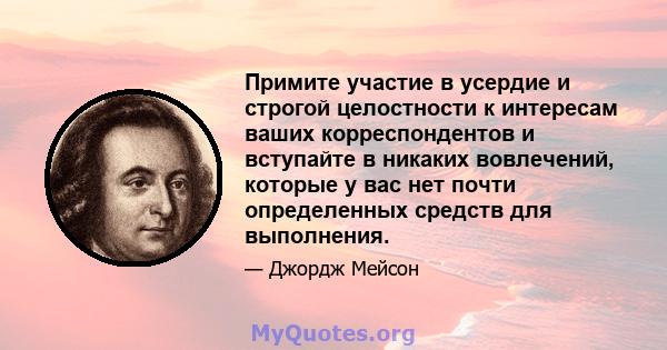 Примите участие в усердие и строгой целостности к интересам ваших корреспондентов и вступайте в никаких вовлечений, которые у вас нет почти определенных средств для выполнения.