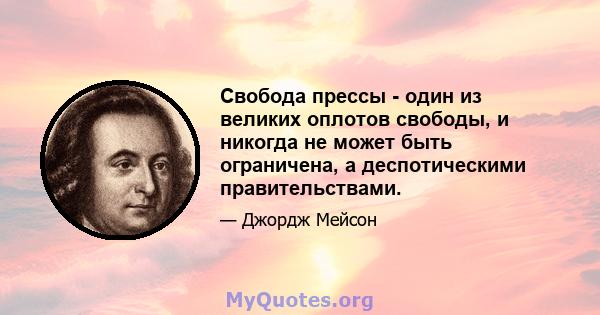 Свобода прессы - один из великих оплотов свободы, и никогда не может быть ограничена, а деспотическими правительствами.