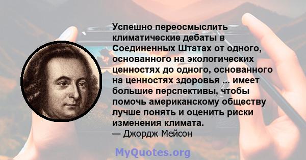 Успешно переосмыслить климатические дебаты в Соединенных Штатах от одного, основанного на экологических ценностях до одного, основанного на ценностях здоровья ... имеет большие перспективы, чтобы помочь американскому