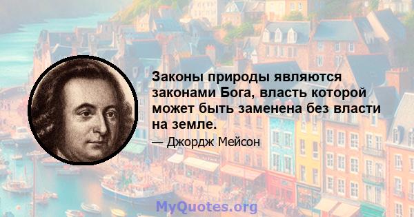 Законы природы являются законами Бога, власть которой может быть заменена без власти на земле.