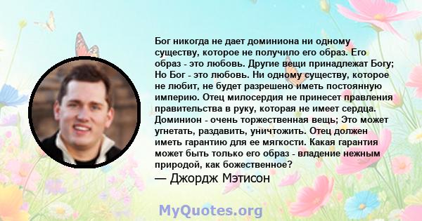 Бог никогда не дает доминиона ни одному существу, которое не получило его образ. Его образ - это любовь. Другие вещи принадлежат Богу; Но Бог - это любовь. Ни одному существу, которое не любит, не будет разрешено иметь