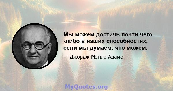 Мы можем достичь почти чего -либо в наших способностях, если мы думаем, что можем.