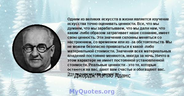 Одним из великих искусств в жизни является изучение искусства точно оценивать ценности. Все, что мы думаем, что мы зарабатываем, что мы дали нам, что каким -либо образом затрагивает наше сознание, имеет свою ценность.