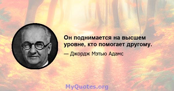 Он поднимается на высшем уровне, кто помогает другому.