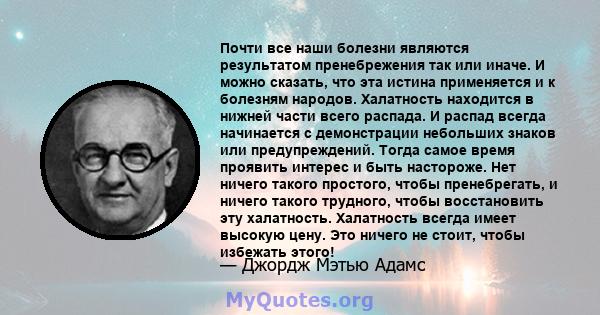 Почти все наши болезни являются результатом пренебрежения так или иначе. И можно сказать, что эта истина применяется и к болезням народов. Халатность находится в нижней части всего распада. И распад всегда начинается с