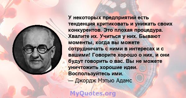 У некоторых предприятий есть тенденция критиковать и унижать своих конкурентов. Это плохая процедура. Хвалите их. Учиться у них. Бывают моменты, когда вы можете сотрудничать с ними в интересах и с вашими! Говорите